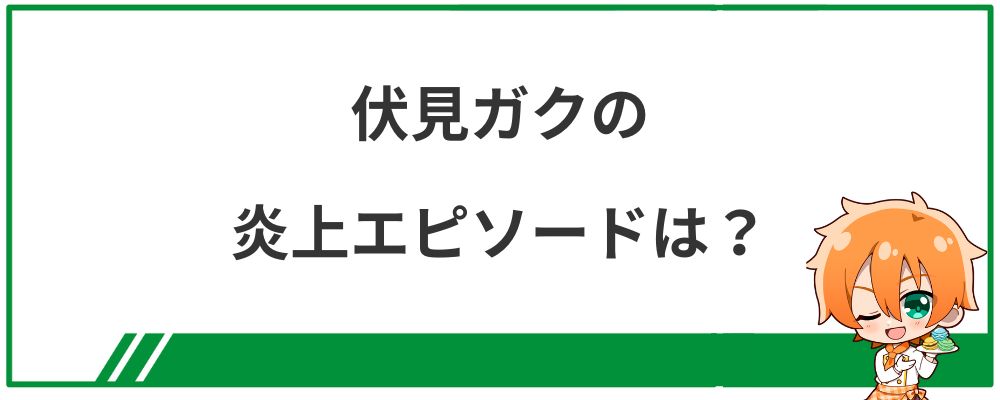 伏見ガクの炎上エピソードは？