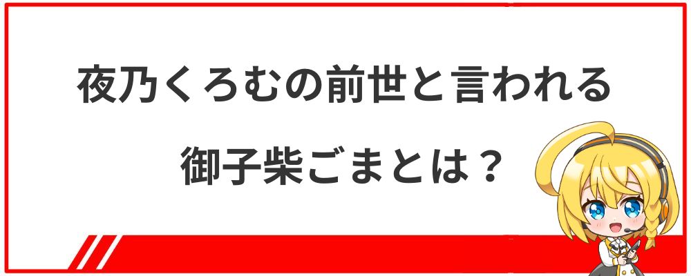 夜乃くろむの前世と言われる御子柴ごまとは？