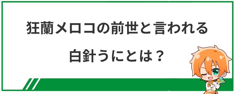 狂蘭メロコの前世と言われる白針うにとは？