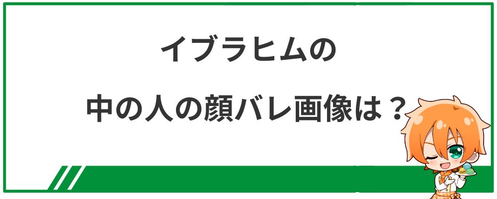イブラヒムの中の人の顔バレ画像は？