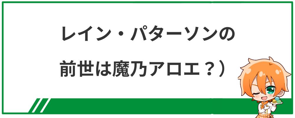 レイン・パターソンの前世は魔乃アロエ？