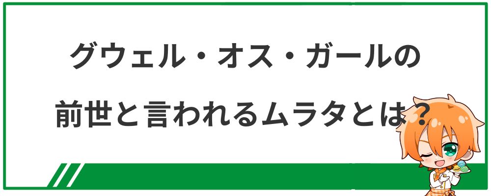 グウェル・オス・ガールの前世と言われるムラタとは?