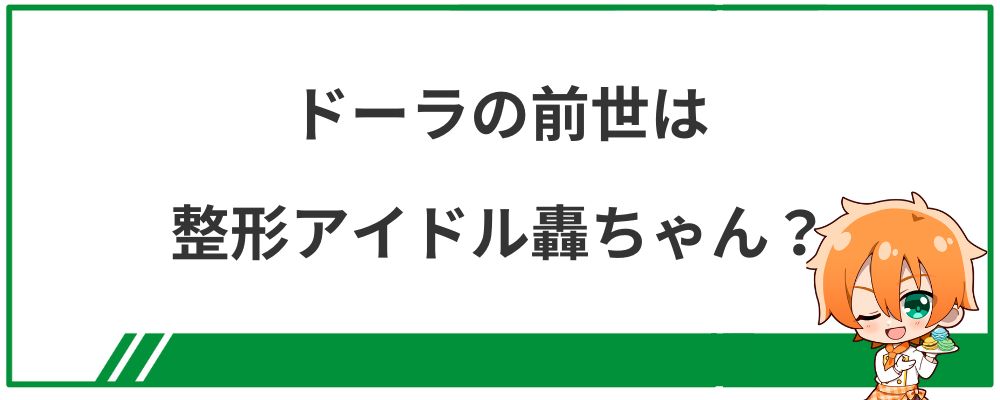 ドーラの前世は整形アイドル轟ちゃん？