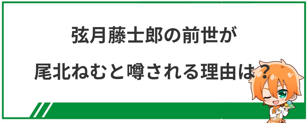 弦月藤士郎の前世が尾北ねむと噂される理由は？