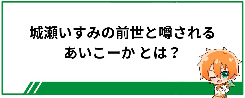 城瀬いすみの前世と噂される「あいこーか」とは？