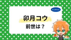 卯月コウの前世・中の人まとめ！顔バレや年齢は何歳かも大調査！
