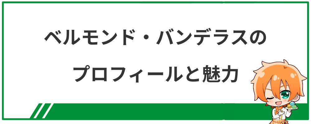 ベルモンド・バンデラスのプロフィールと魅力