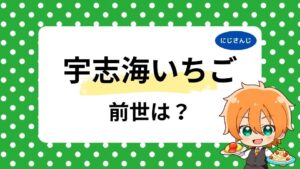 宇志海いちごの中の人・前世の噂まとめ！顔バレや年齢も徹底調査