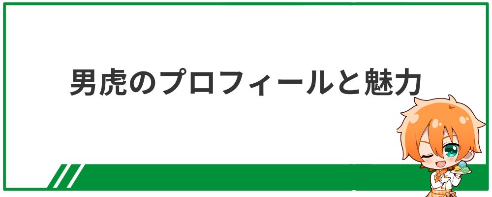 男虎のプロフィールと魅力